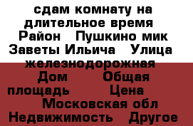 сдам комнату на длительное время › Район ­ Пушкино мик.Заветы Ильича › Улица ­ железнодорожная › Дом ­ 8 › Общая площадь ­ 15 › Цена ­ 12 500 - Московская обл. Недвижимость » Другое   